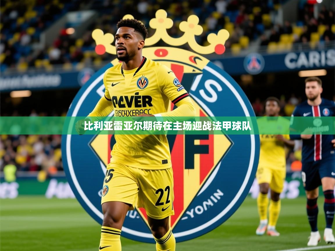 2025爱游戏体育ios版比利亚雷亚尔期待在主场迎战法甲球队