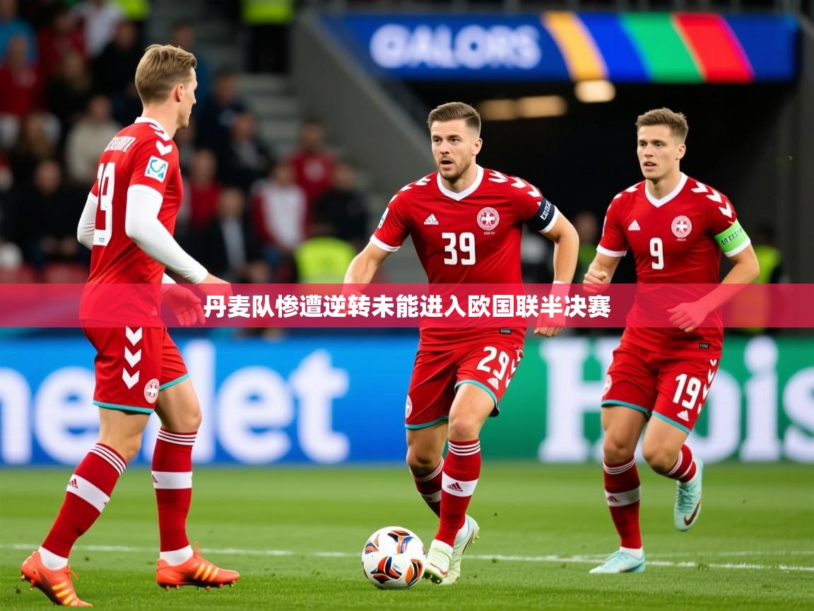 2025爱游戏体育在线平台下载丹麦队惨遭逆转未能进入欧国联半决赛