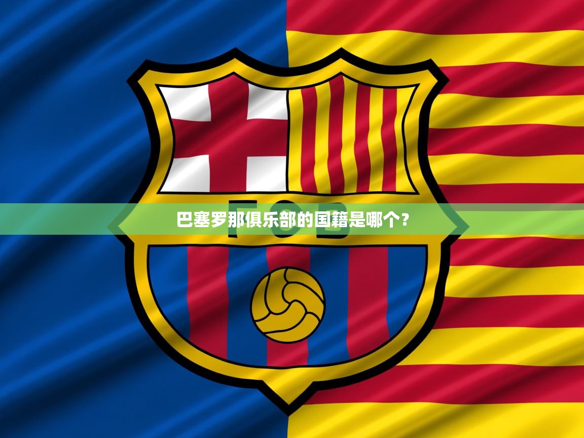 2025爱游戏ayx体育巴塞罗那俱乐部的国籍是哪个？  第4张