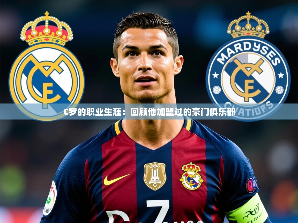 2025爱游戏体育官网appC罗的职业生涯：回顾他加盟过的豪门俱乐部