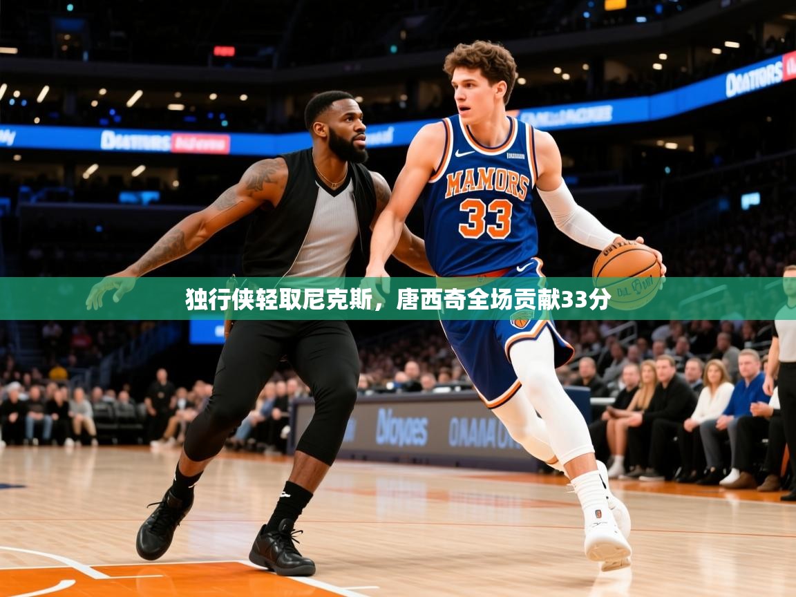 2025爱游戏体育下载独行侠轻取尼克斯，唐西奇全场贡献33分