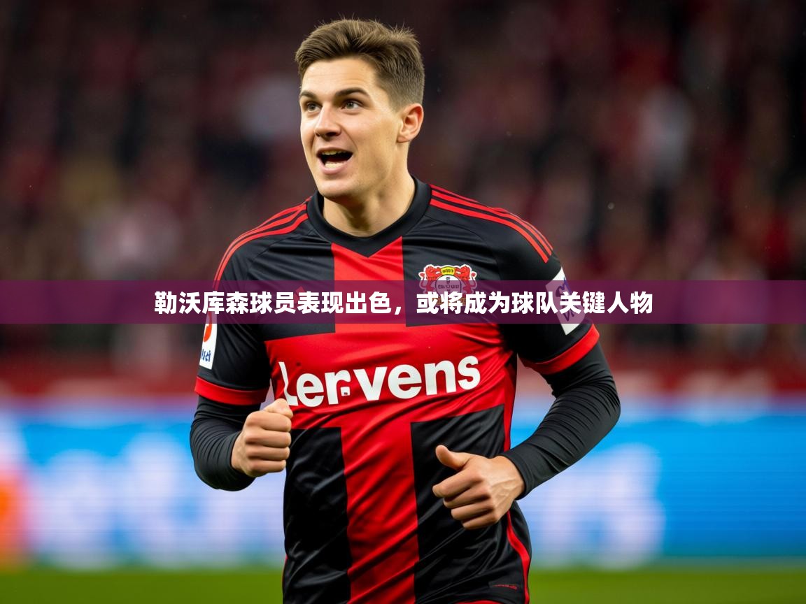 2025爱游戏体育勒沃库森球员表现出色，或将成为球队关键人物  第3张