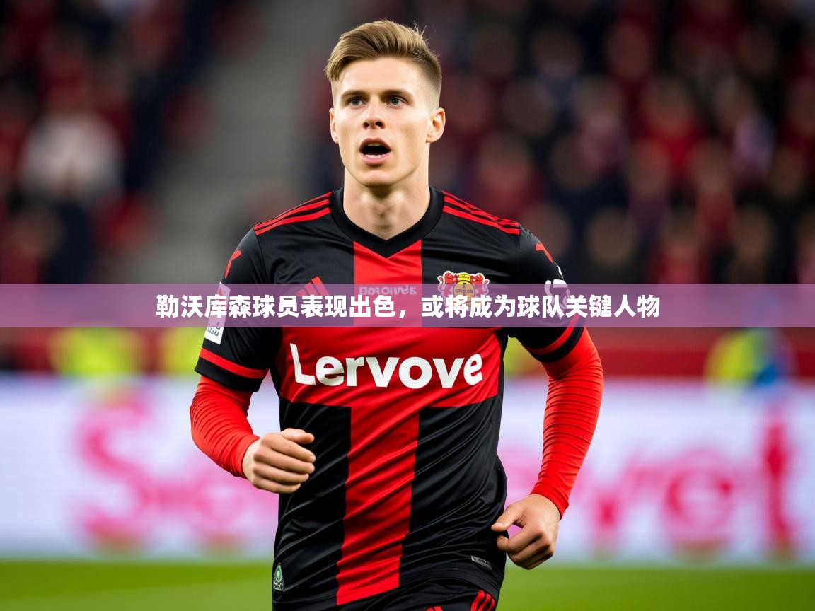 2025爱游戏体育勒沃库森球员表现出色，或将成为球队关键人物  第4张