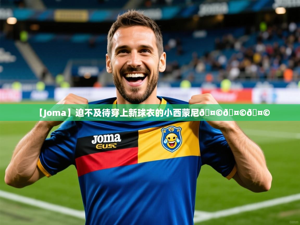 2025爱游戏体育在线直播【Joma】迫不及待穿上新球衣的小西蒙尼🤩🤩🤩