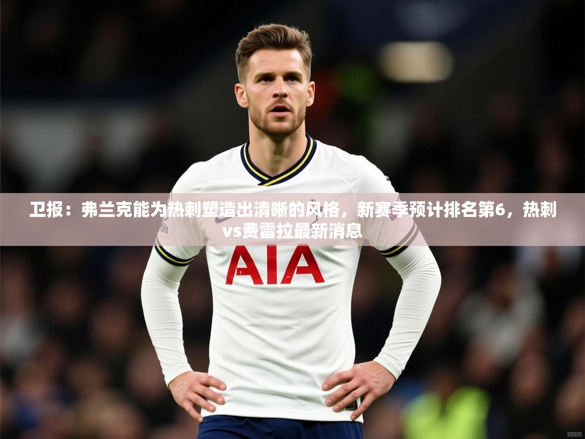2025爱游戏体育在线客服卫报:弗兰克能为热刺塑造出清晰的风格,新赛季预计排名第6,热刺vs费雷拉最新消息 第1张