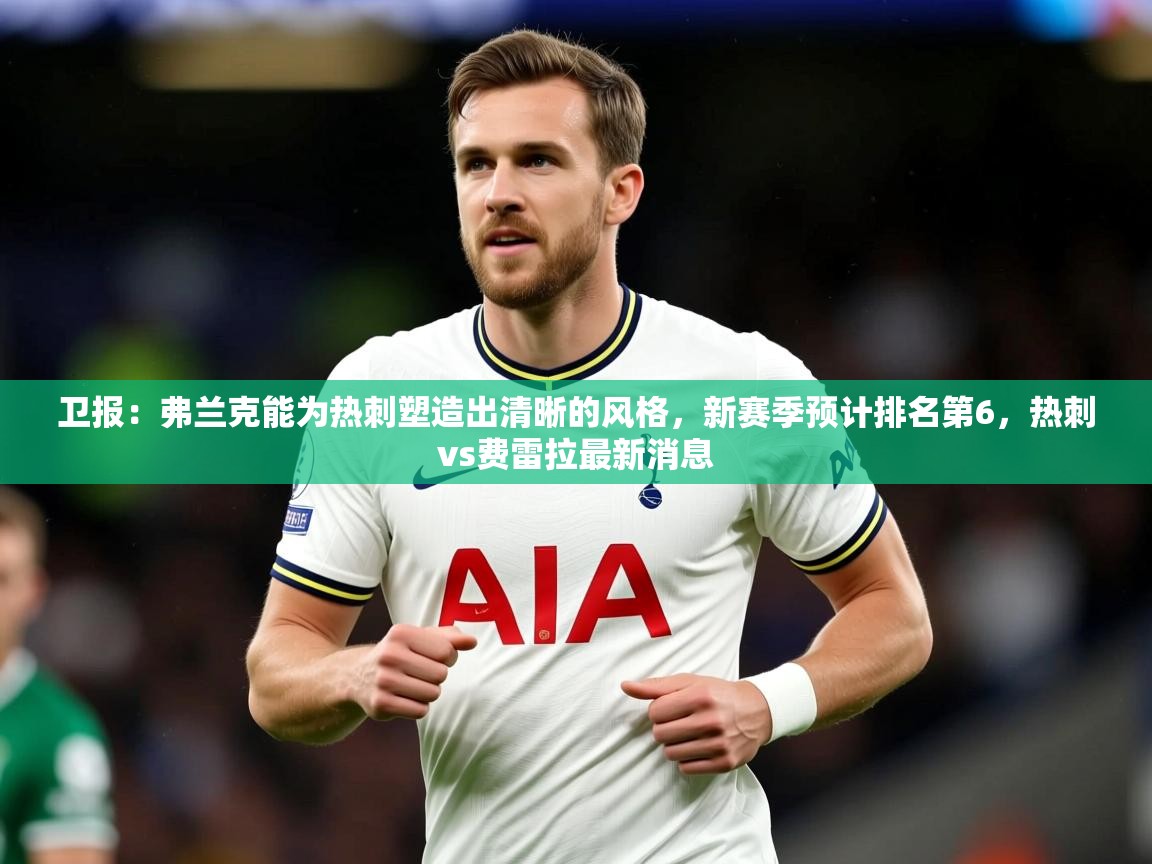 2025爱游戏体育在线客服卫报:弗兰克能为热刺塑造出清晰的风格,新赛季预计排名第6,热刺vs费雷拉最新消息 第2张