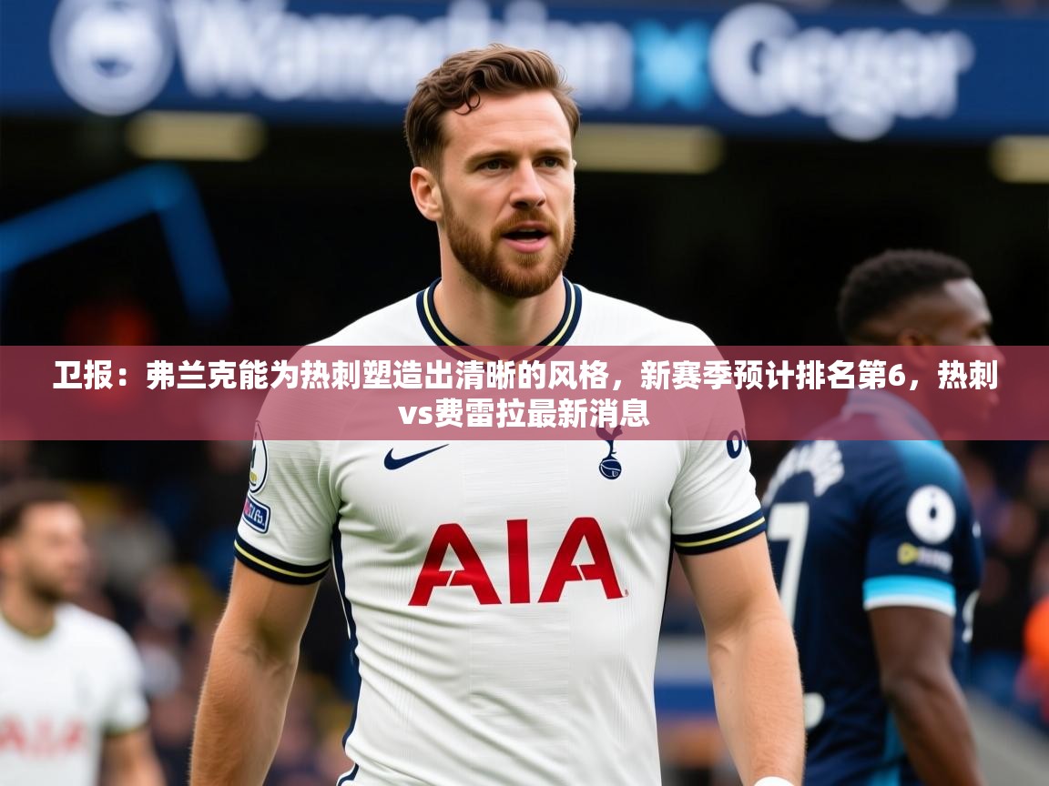 2025爱游戏体育在线客服卫报:弗兰克能为热刺塑造出清晰的风格,新赛季预计排名第6,热刺vs费雷拉最新消息 第4张