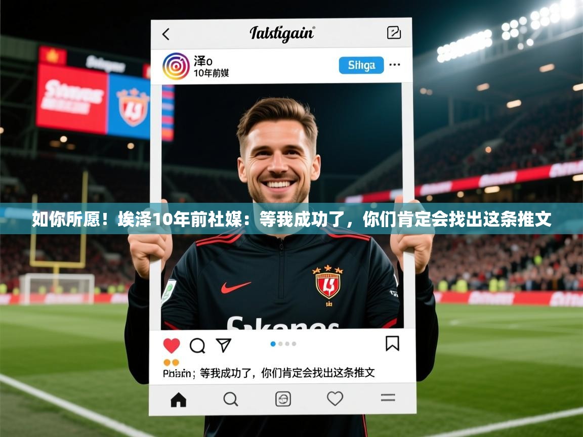 2025爱游戏体育如你所愿！埃泽10年前社媒：等我成功了，你们肯定会找出这条推文
