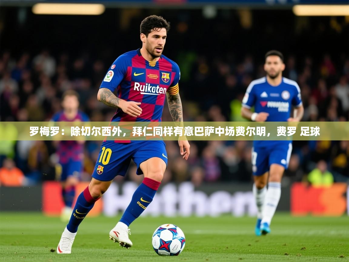 2025爱游戏体育app罗梅罗：除切尔西外，拜仁同样有意巴萨中场费尔明，费罗 足球  第2张