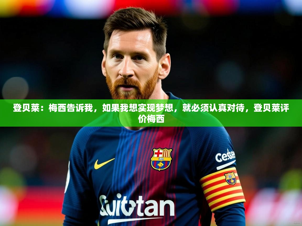 2025爱游戏体育在线注册登贝莱：梅西告诉我，如果我想实现梦想，就必须认真对待，登贝莱评价梅西  第1张