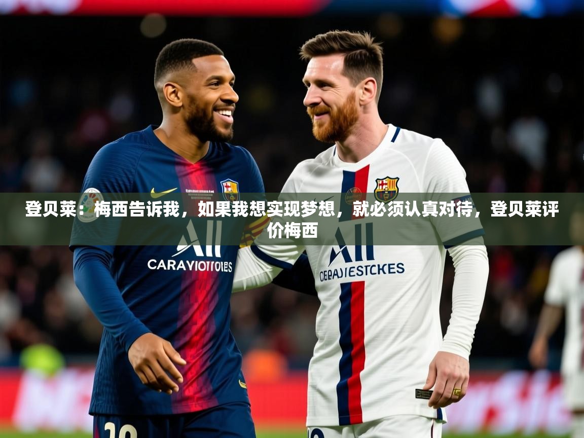 2025爱游戏体育在线注册登贝莱：梅西告诉我，如果我想实现梦想，就必须认真对待，登贝莱评价梅西  第2张