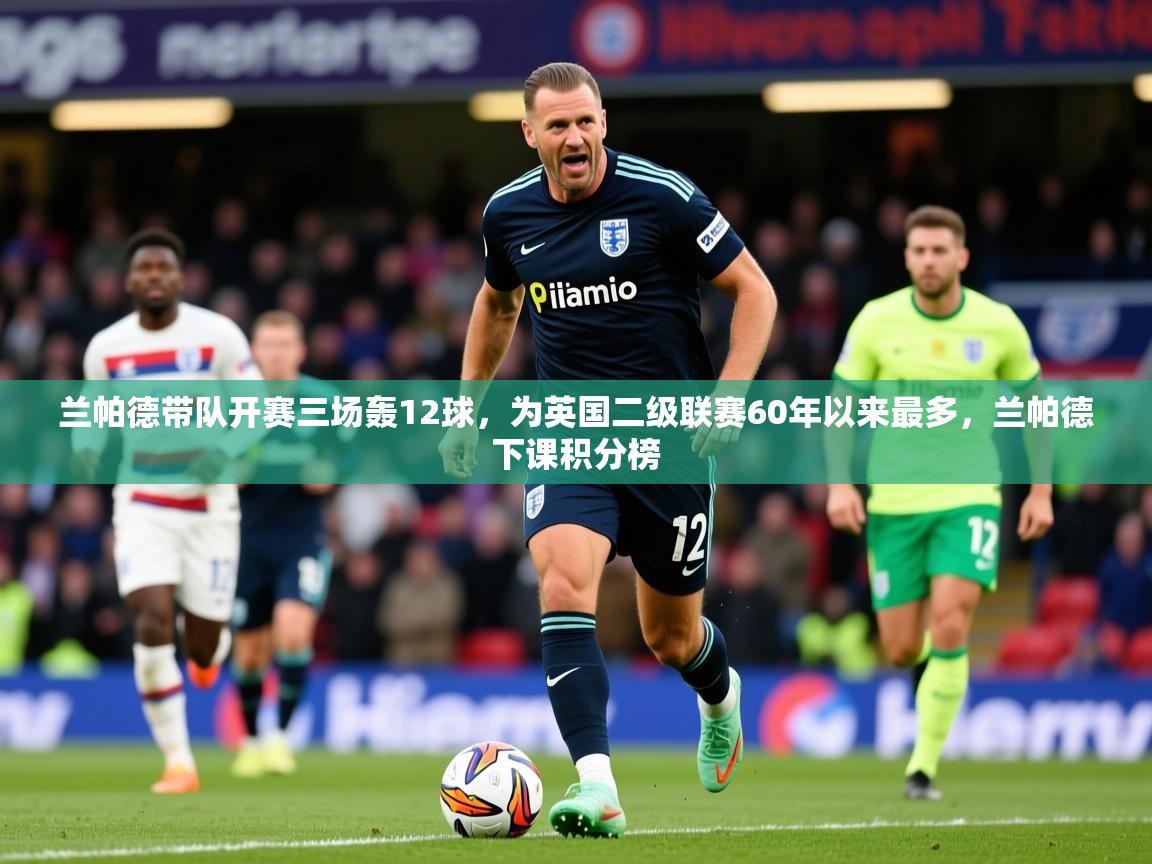 2025爱游戏体育赛事兰帕德带队开赛三场轰12球，为英国二级联赛60年以来最多，兰帕德下课积分榜  第2张