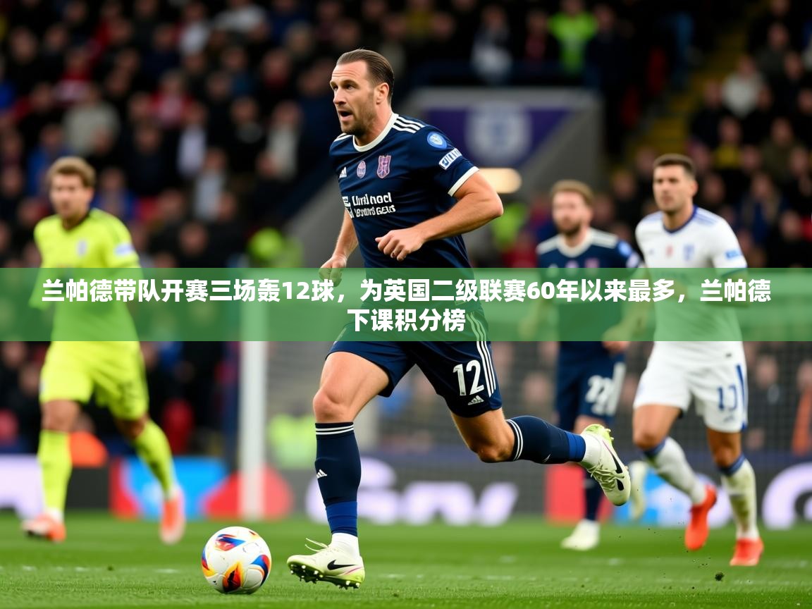 2025爱游戏体育赛事兰帕德带队开赛三场轰12球，为英国二级联赛60年以来最多，兰帕德下课积分榜  第4张