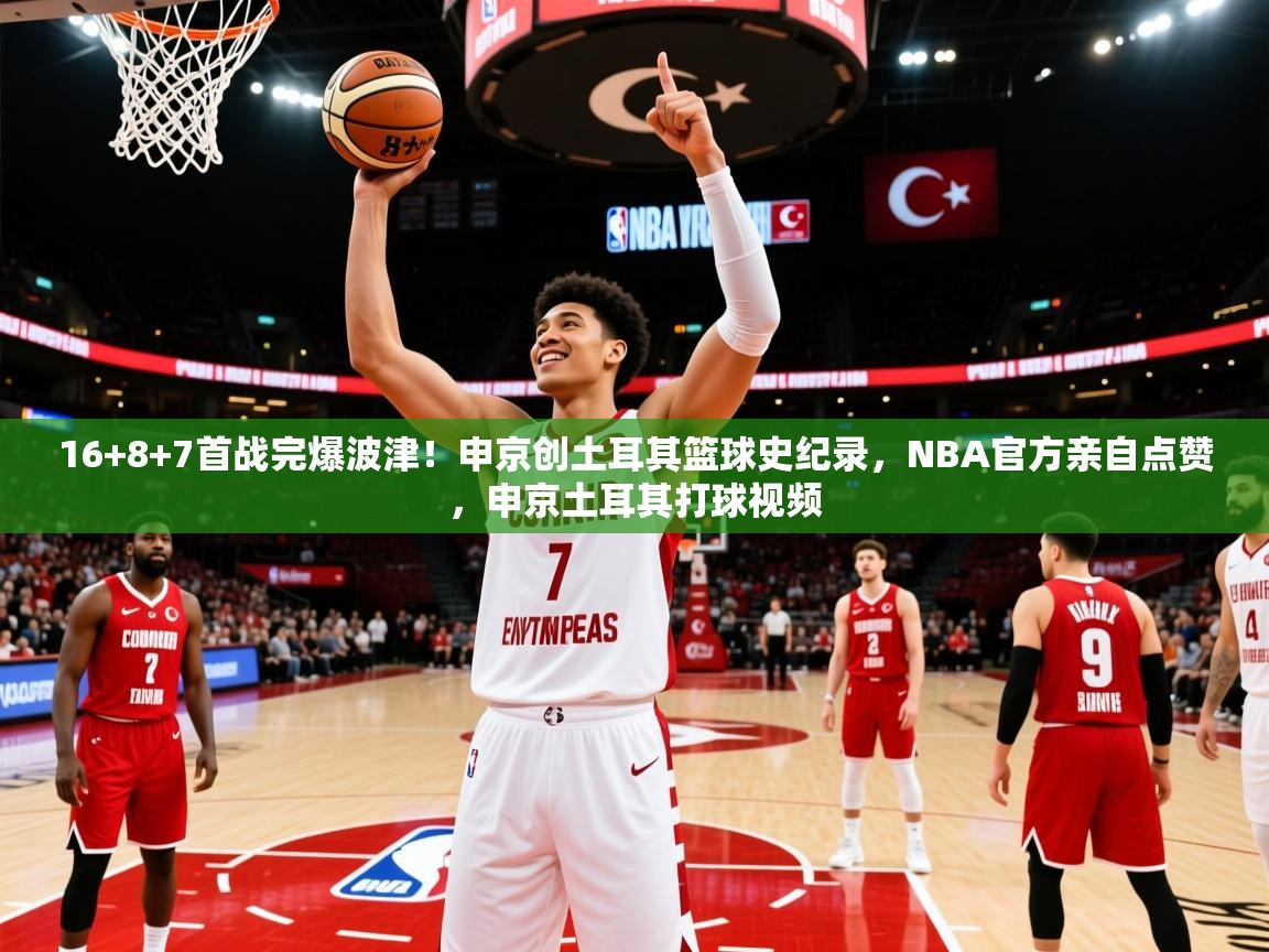 2025爱游戏体育官网16+8+7首战完爆波津！申京创土耳其篮球史纪录，NBA官方亲自点赞，申京土耳其打球视频  第1张
