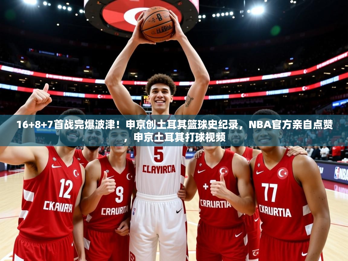 2025爱游戏体育官网16+8+7首战完爆波津！申京创土耳其篮球史纪录，NBA官方亲自点赞，申京土耳其打球视频  第2张