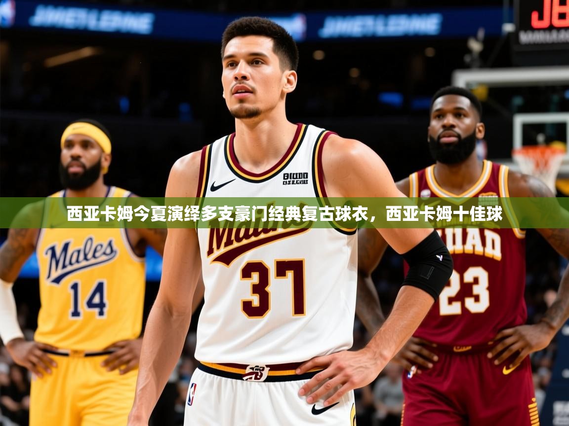 2025爱游戏体育在线客服西亚卡姆今夏演绎多支豪门经典复古球衣，西亚卡姆十佳球  第1张