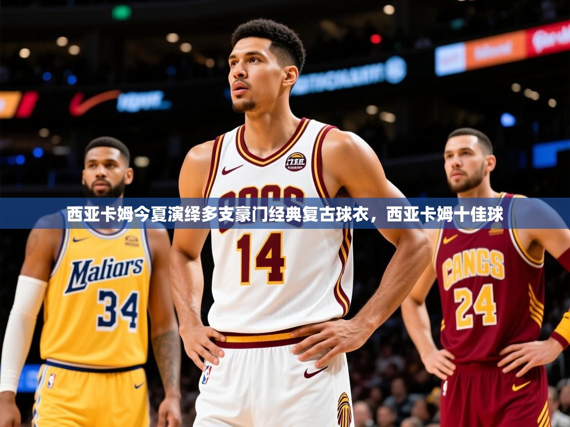 2025爱游戏体育在线客服西亚卡姆今夏演绎多支豪门经典复古球衣，西亚卡姆十佳球  第2张