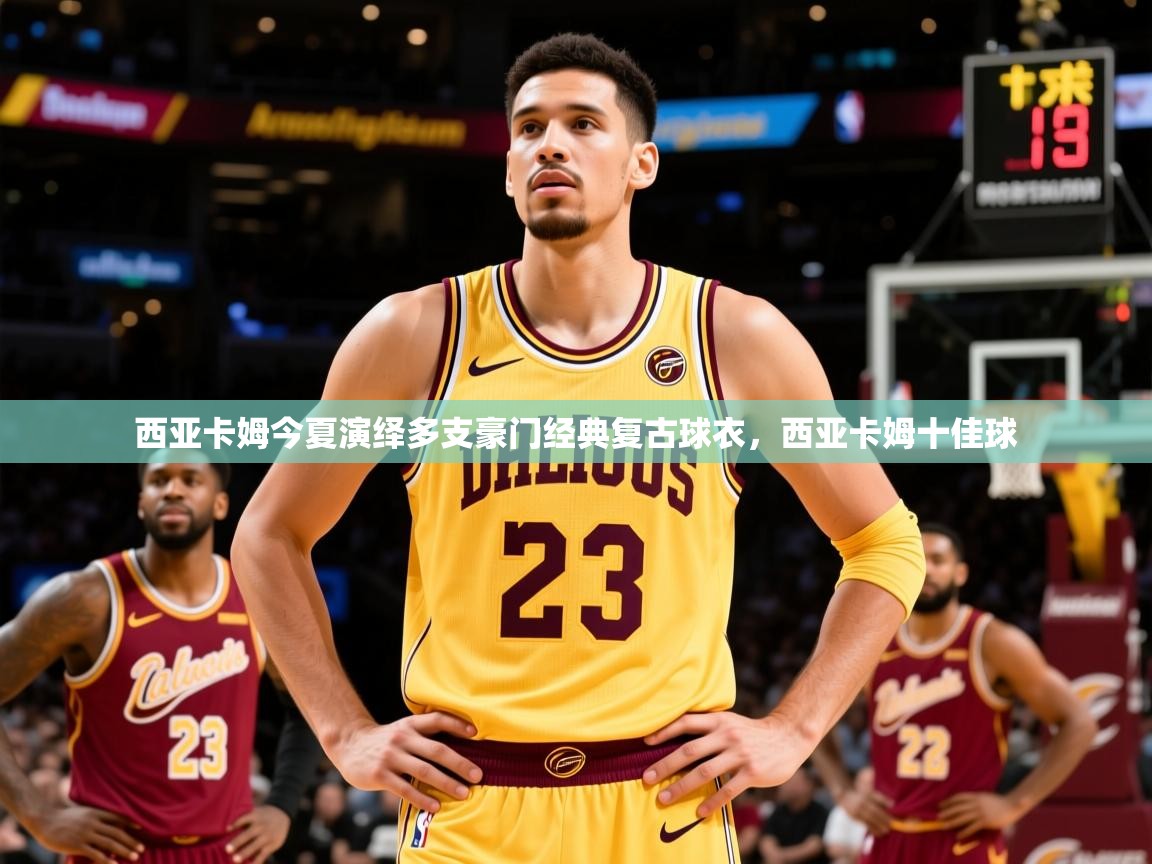 2025爱游戏体育在线客服西亚卡姆今夏演绎多支豪门经典复古球衣，西亚卡姆十佳球  第4张