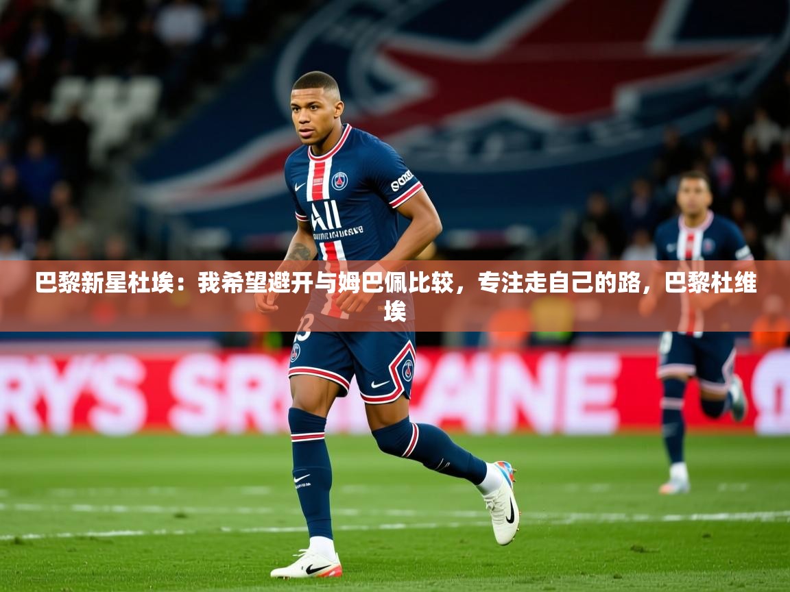 2025爱游戏体育最新官网巴黎新星杜埃：我希望避开与姆巴佩比较，专注走自己的路，巴黎杜维埃