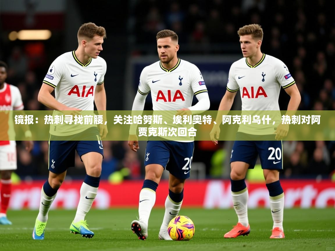 2025爱游戏体育注册账号镜报：热刺寻找前腰，关注哈努斯、埃利奥特、阿克利乌什，热刺对阿贾克斯次回合  第1张