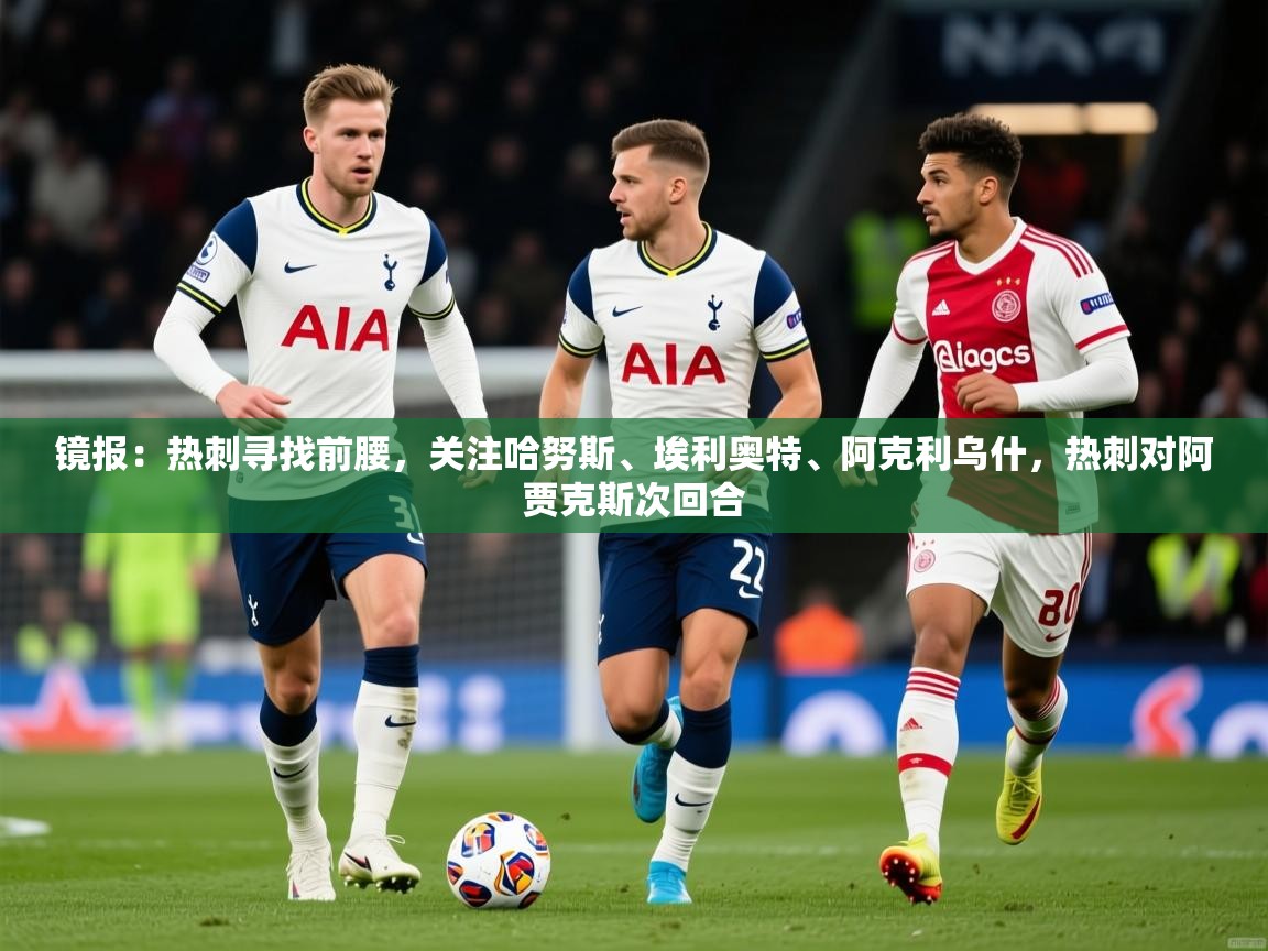 2025爱游戏体育注册账号镜报：热刺寻找前腰，关注哈努斯、埃利奥特、阿克利乌什，热刺对阿贾克斯次回合  第2张