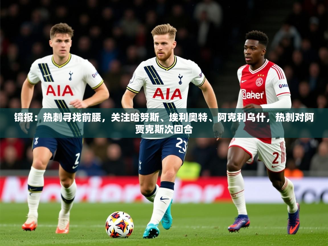 2025爱游戏体育注册账号镜报：热刺寻找前腰，关注哈努斯、埃利奥特、阿克利乌什，热刺对阿贾克斯次回合  第4张