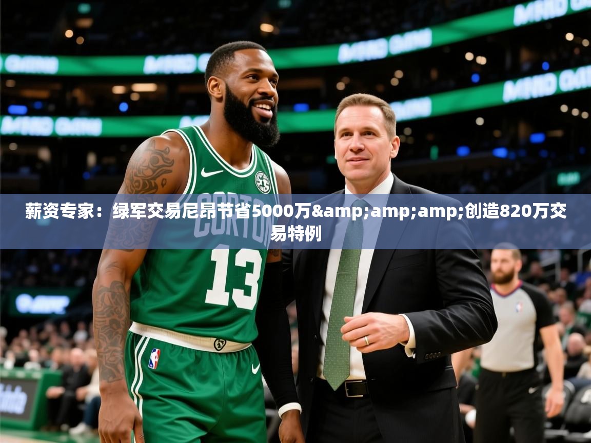 2025爱游戏体育在线登录薪资专家：绿军交易尼昂节省5000万&amp;amp;创造820万交易特例  第2张