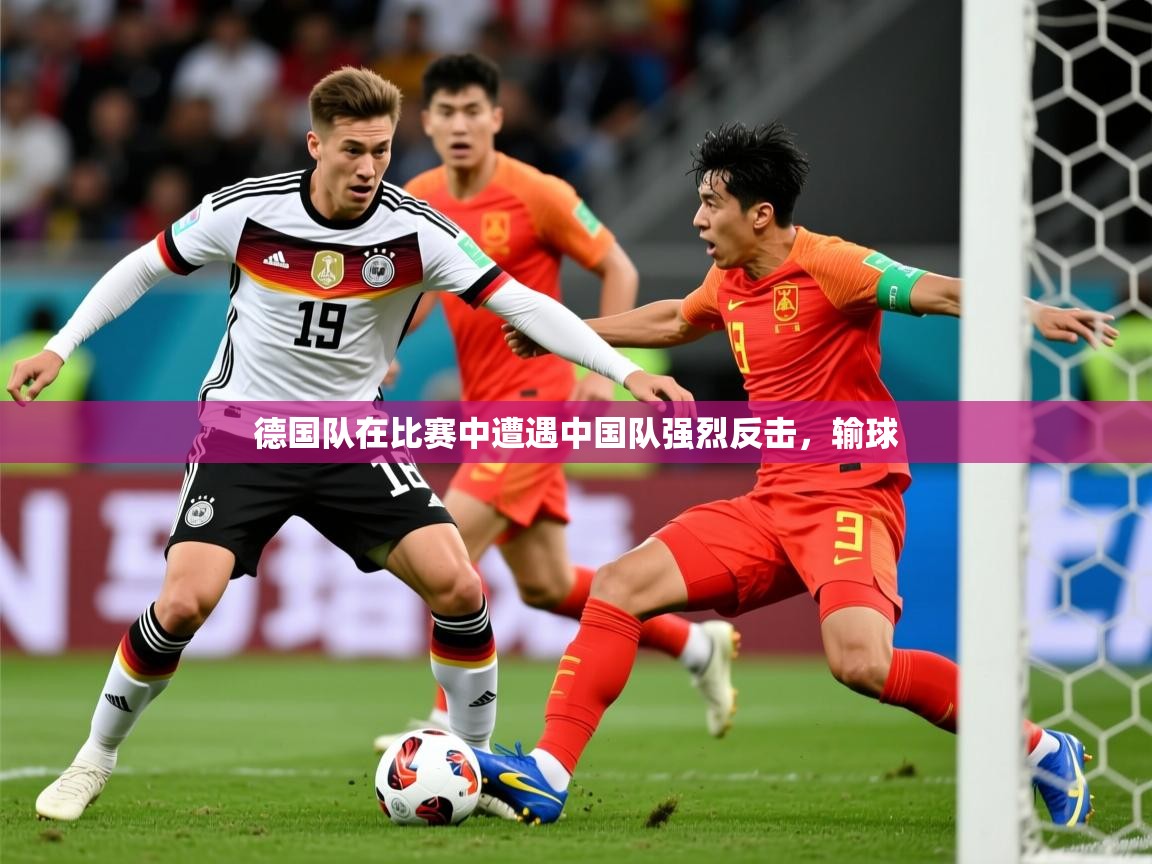 2026爱游戏体育app登录入口官网德国队在比赛中遭遇中国队强烈反击，输球  第3张