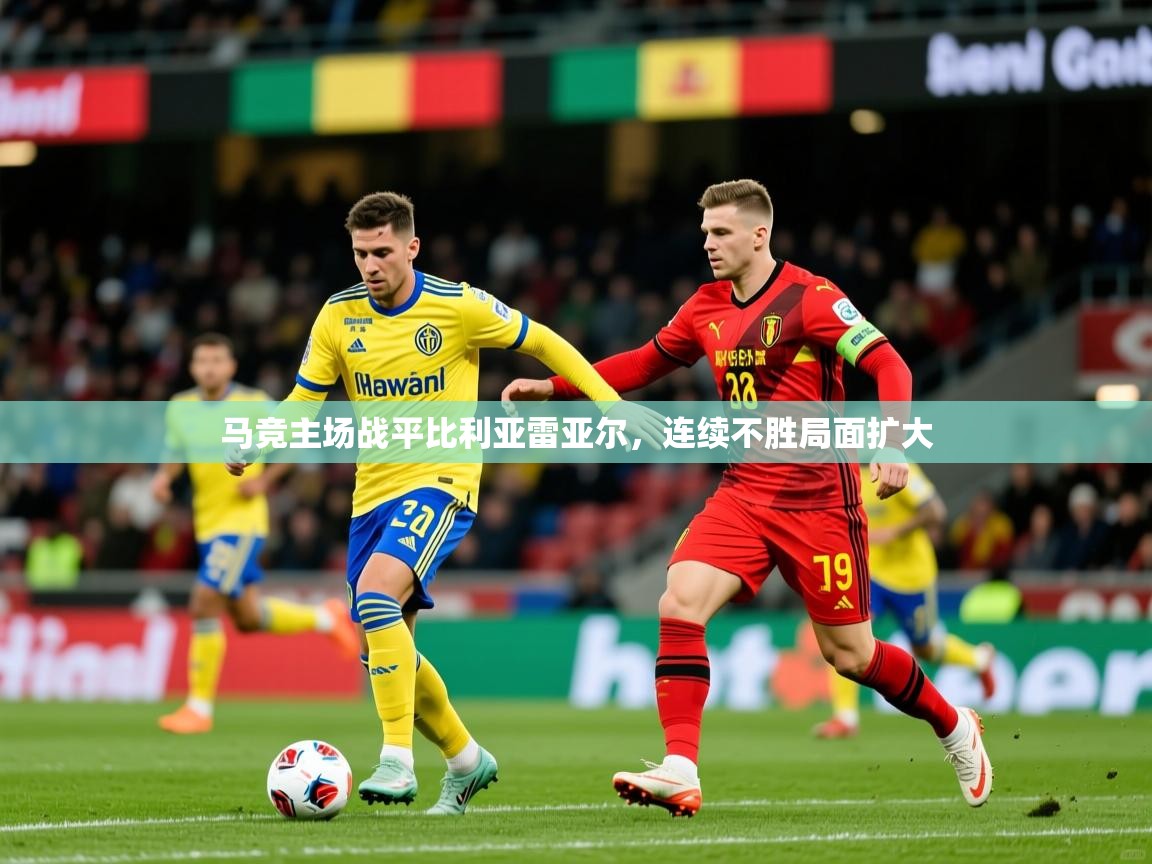 2026爱游戏体育直播马竞主场战平比利亚雷亚尔，连续不胜局面扩大
