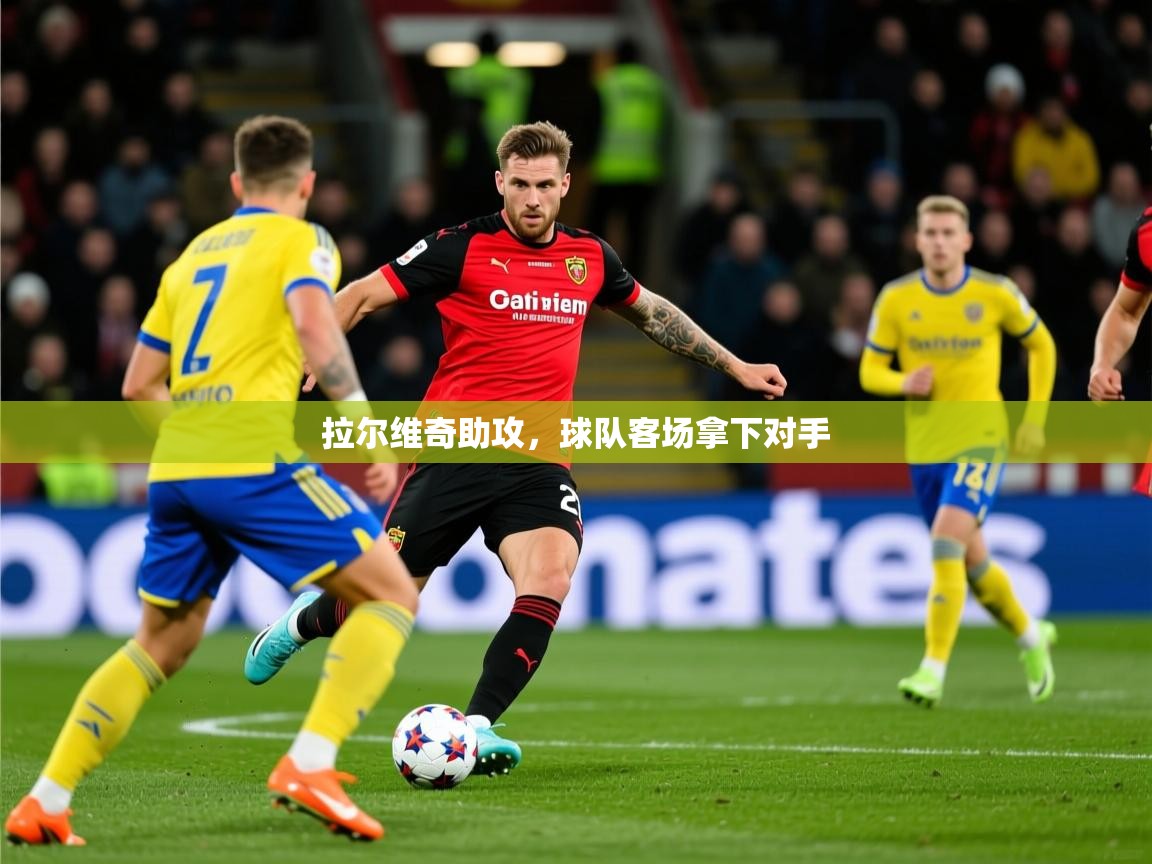 2026爱游戏体育平台拉尔维奇助攻，球队客场拿下对手