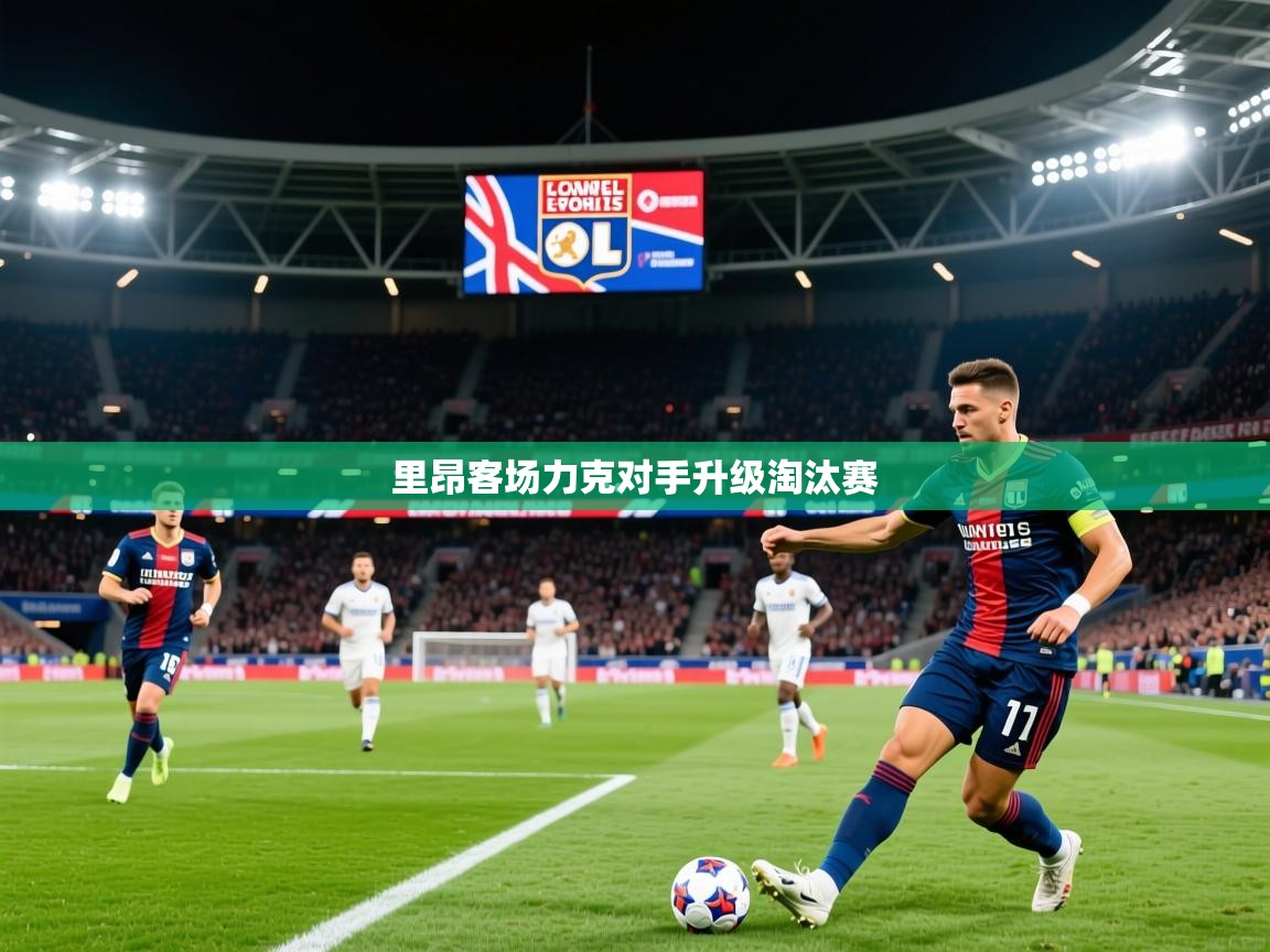 2026爱游戏体育app下载官网里昂客场力克对手升级淘汰赛