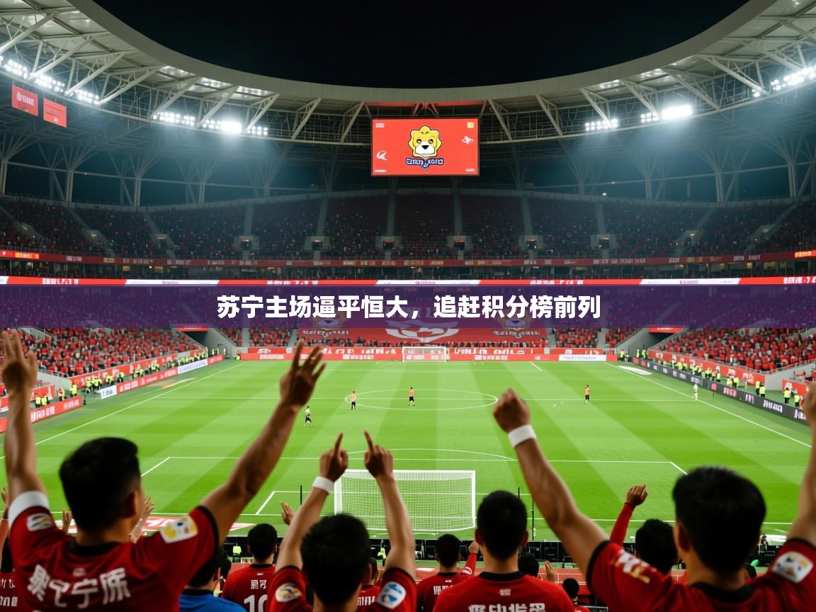 2026爱游戏体育官网网页登录网页版苏宁主场逼平恒大，追赶积分榜前列