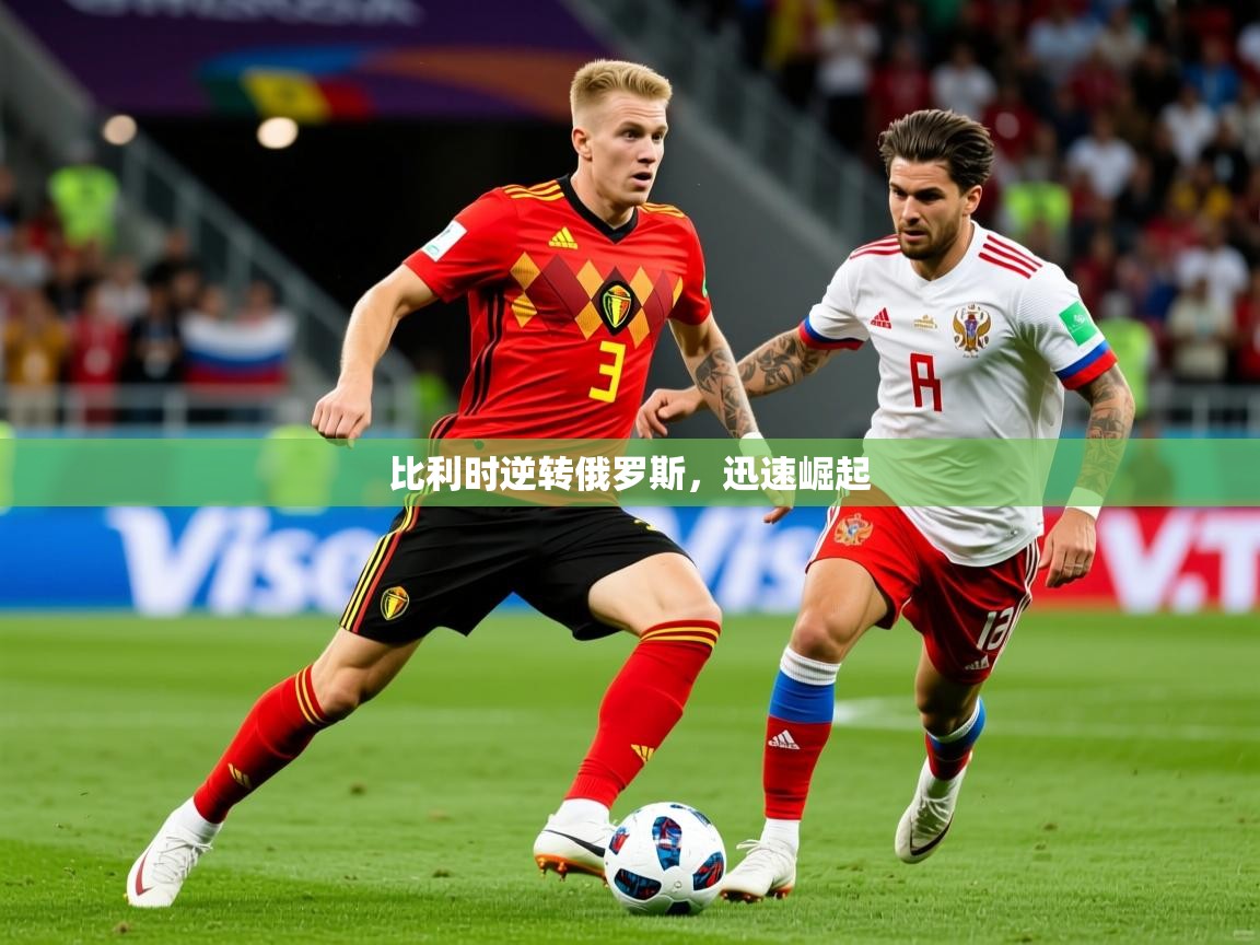 2026爱游戏体育注册平台比利时逆转俄罗斯，迅速崛起